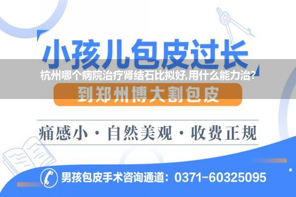 杭州哪个病院治疗肾结石比拟好,用什么能力治?