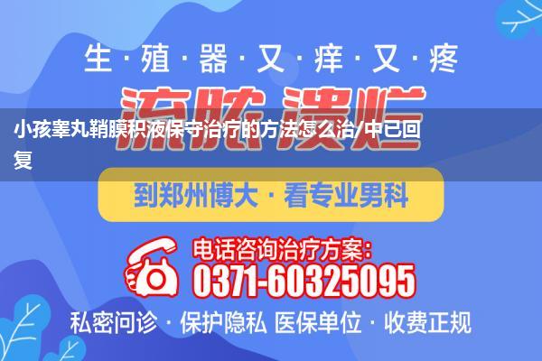 小孩睾丸鞘膜积液保守治疗的方法怎么治/中已回复